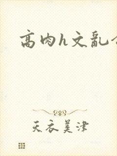 高肉h文乱合集