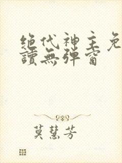 绝代神主免费阅读无弹窗