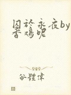 囚于永夜by麦香鸡呢