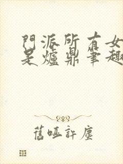 门派所有女子都是炉鼎笔趣阁封面