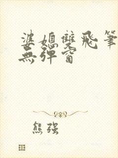 婆媳双飞笔趣阁无弹窗