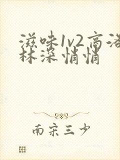 滋味1v2商洛林深悄悄