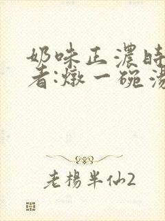 奶味正浓时 作者:炖一碗汤