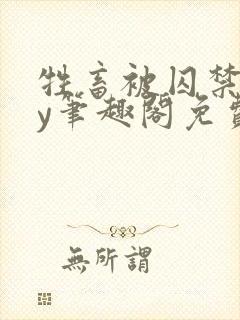 牲畜被囚禁后by笔趣阁免费阅读全文最