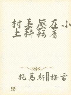 村长压在小萍身上耕耘着