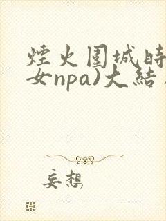 烟火围城时(父女npa)大结局