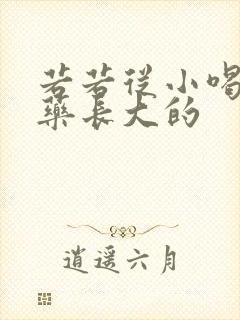 若若从小喝催乳药长大的