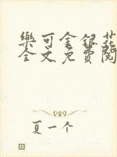 乐可金银花在线全文免费阅读笔趣阁无弹窗