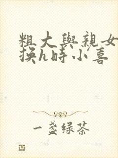 粗大与亲女伦交换h时小喜封面