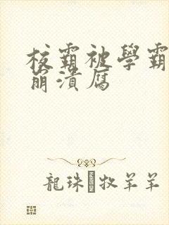 校霸被学霸玩到崩溃腐