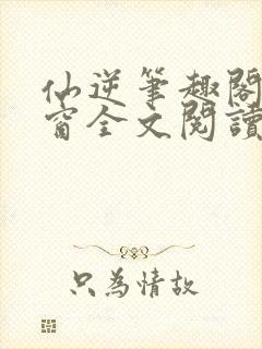 仙逆笔趣阁无弹窗全文阅读