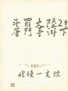 斗罗大陆2绝世唐门手游下