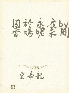 囚于永夜by麦香鸡呢未删减