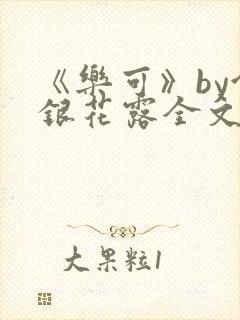 《乐可》by金银花露全文免费阅读