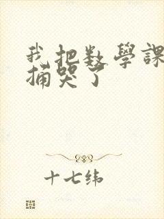 我把数学课代表捅哭了