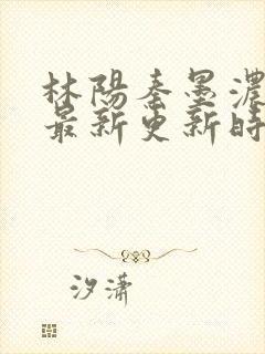 林阳秦墨浓小说最新更新时间封面