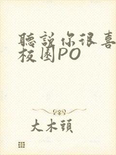 听说你很喜欢我校园PO