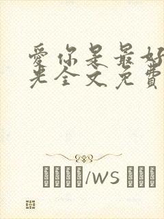 爱你是最好的时光全文免费阅读