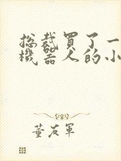 总裁买了一个男机器人的小说