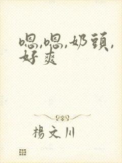 嗯,嗯,奶头,好爽