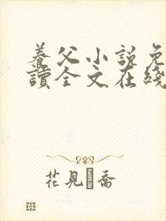 养父小说免费阅读全文在线阅笔趣无弹窗