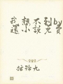 我想不到by孟还小说免费阅读