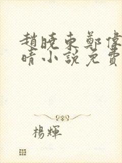 赵晓东郑伟吴雪晴小说免费阅读