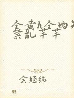 全黄h全肉短篇禁乱芊芊