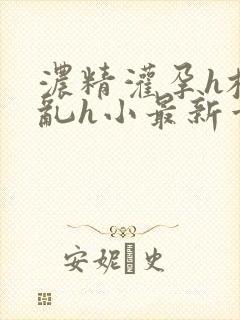 浓精灌孕h校园乱h小最新章节