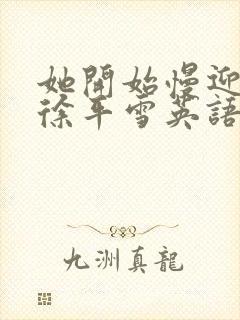 她开始慢迎迎合徐平雪英语