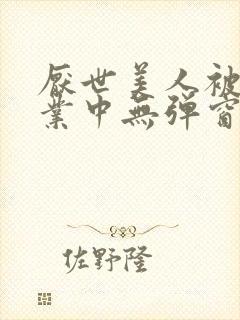 厌世美人被迫营业中无弹窗笔趣阁封面