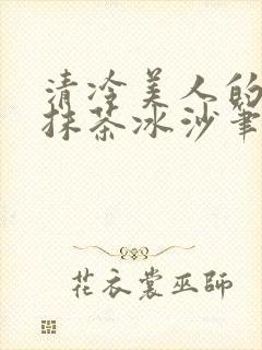 清冷美人的神奇抹茶冰沙笔趣阁