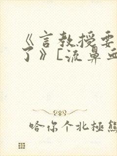 《言教授要撞坏了》[流鼻血]