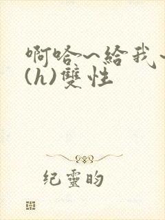 啊哈~给我~啊(h)双性