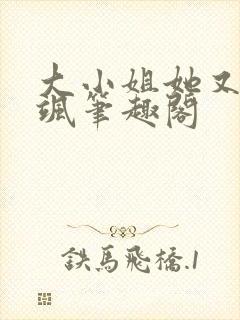 大小姐她又美又飒笔趣阁