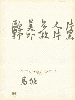 欧美多人片高潮野外做片黑人封面