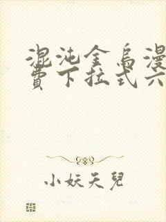 混沌金乌漫画免费下拉式六漫画