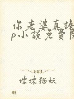 你老婆真棒多cp小说免费阅读