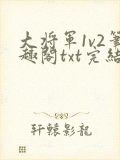 大将军1v2笔趣阁txt完结