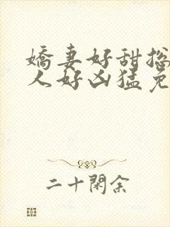 娇妻好甜总裁大人好凶猛免费小说