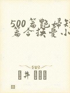 500篇艳妇短篇合换爱小说