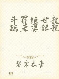 斗罗绝世龙神降临老婆银龙王笔趣阁
