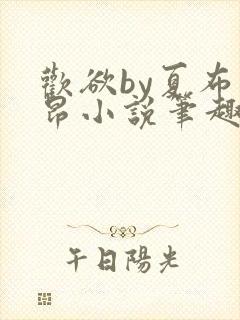 欢欲by夏布多昂小说笔趣阁