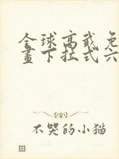 全球高武免费漫画下拉式六漫画