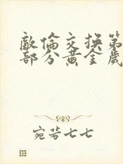 敌伦交换第11部分黄金岁月