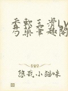 香软玉滑LVL芍药笔趣阁