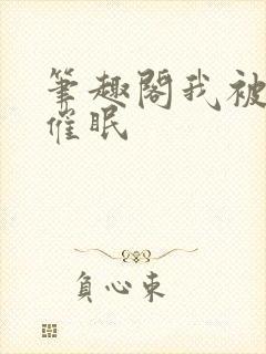 笔趣阁我被顾客催眠