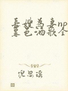 长嫂为妻npn暮色酒歌全文免费阅读笔趣阁