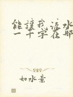 能让我流水水的一千字在哪看