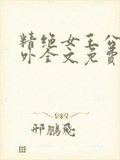 精绝女王公媳番外全文免费阅读笔趣